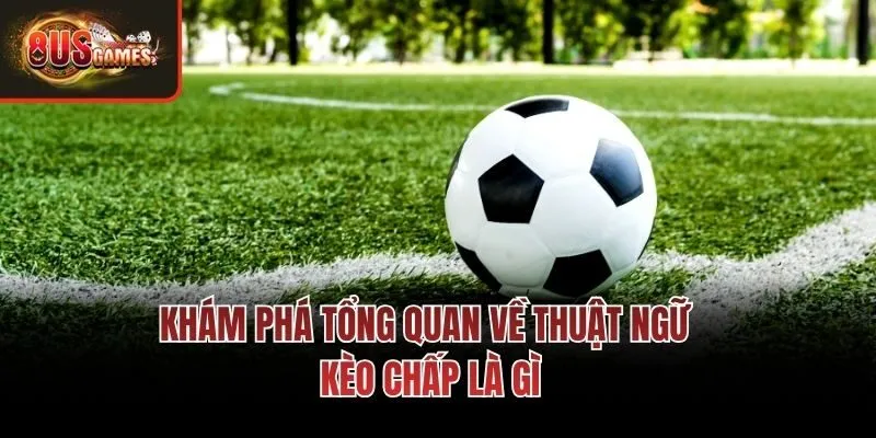 Khám phá tổng quan về thuật ngữ kèo chấp là gì