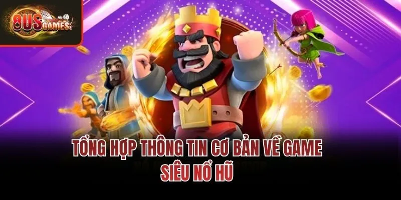 Tổng hợp thông tin cơ bản về game Siêu nổ hũ